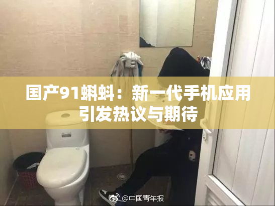 国产91蝌蚪：新一代手机应用引发热议与期待