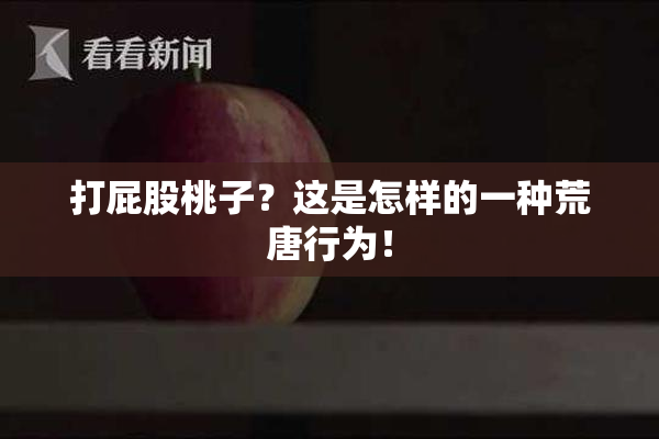 打屁股桃子？这是怎样的一种荒唐行为！