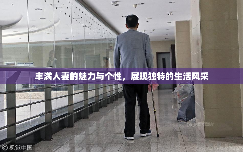 丰满人妻的魅力与个性，展现独特的生活风采