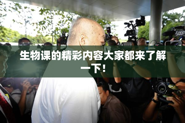 生物课的精彩内容大家都来了解一下！