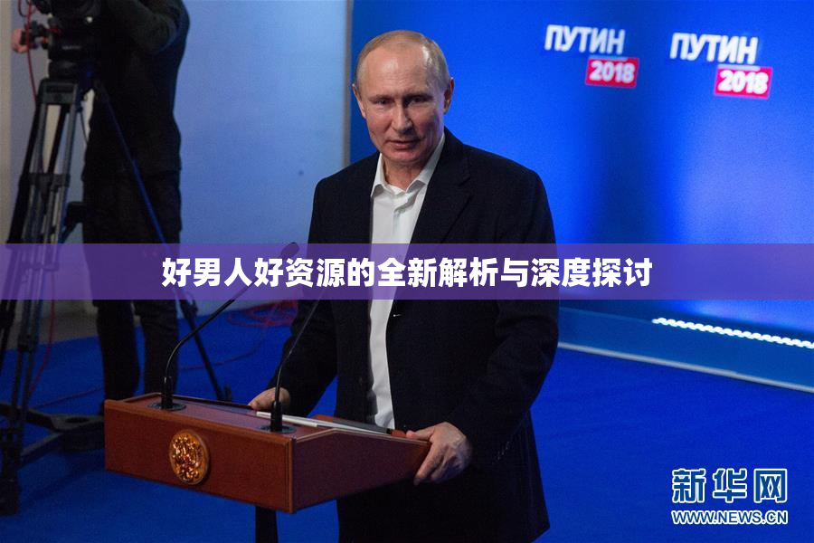 好男人好资源的全新解析与深度探讨