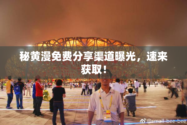 秘黄漫免费分享渠道曝光，速来获取！