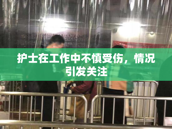 护士在工作中不慎受伤，情况引发关注