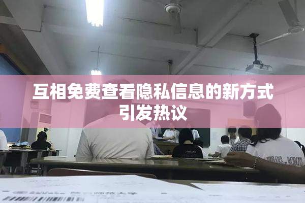 互相免费查看隐私信息的新方式引发热议