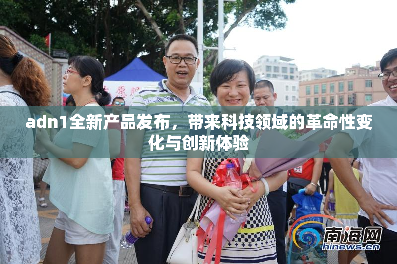 adn1全新产品发布，带来科技领域的革命性变化与创新体验
