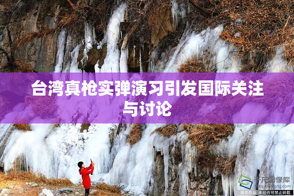 台湾真枪实弹演习引发国际关注与讨论