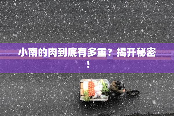 小南的肉到底有多重？揭开秘密！