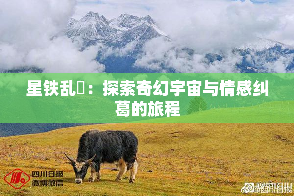 星铁乱婬：探索奇幻宇宙与情感纠葛的旅程