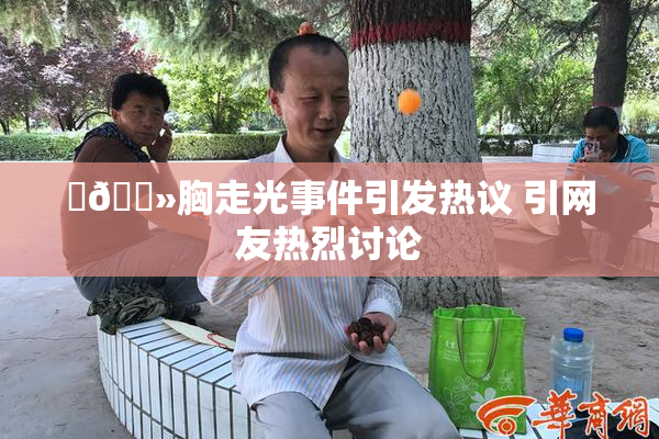 ‌🐻胸走光事件引发热议 引网友热烈讨论