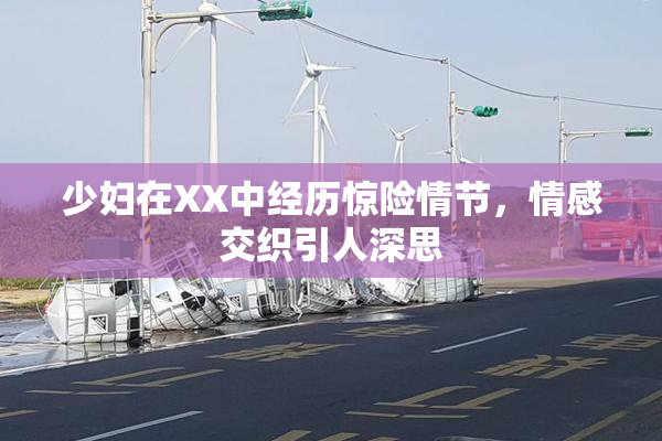 少妇在XX中经历惊险情节，情感交织引人深思
