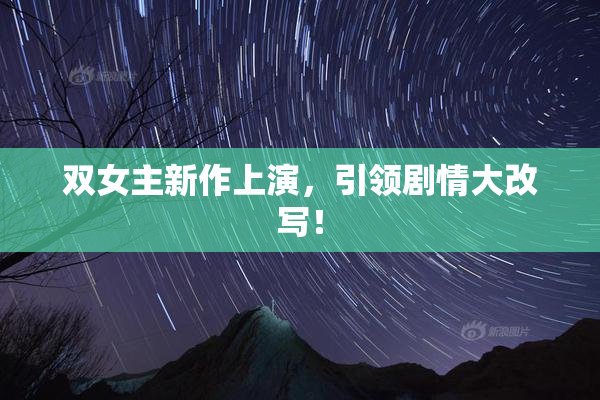 双女主新作上演，引领剧情大改写！