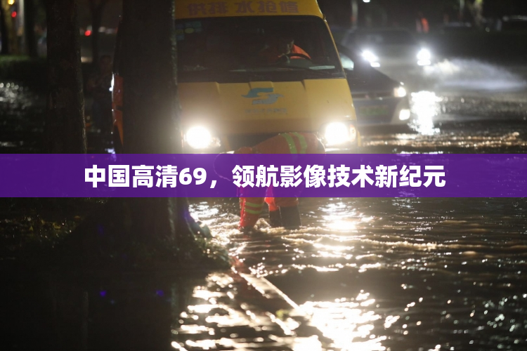 中国高清69，领航影像技术新纪元