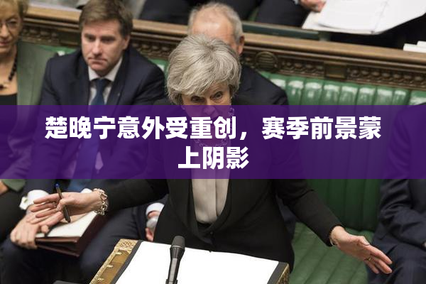 楚晚宁意外受重创，赛季前景蒙上阴影