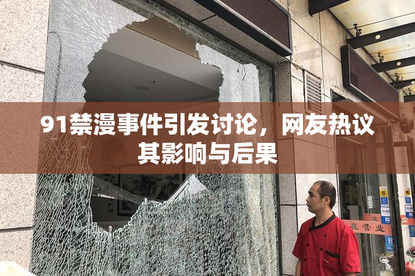 91禁漫事件引发讨论，网友热议其影响与后果