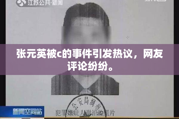 张元英被c的事件引发热议，网友评论纷纷。