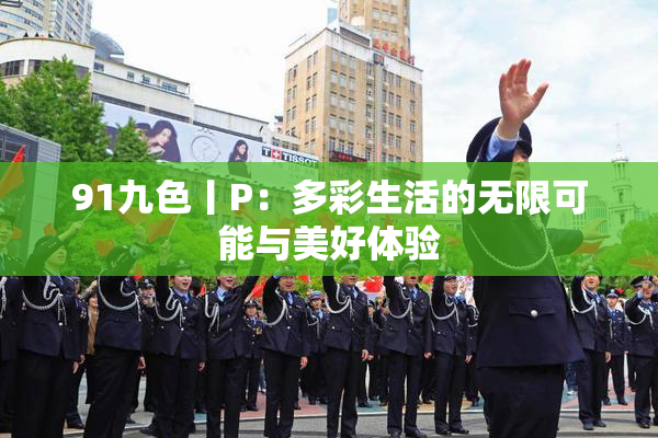 91九色丨P：多彩生活的无限可能与美好体验