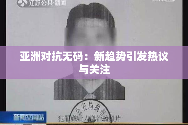 亚洲对抗无码：新趋势引发热议与关注