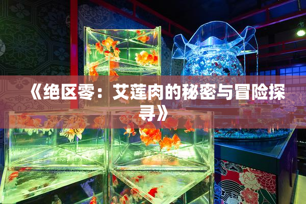 《绝区零：艾莲肉的秘密与冒险探寻》