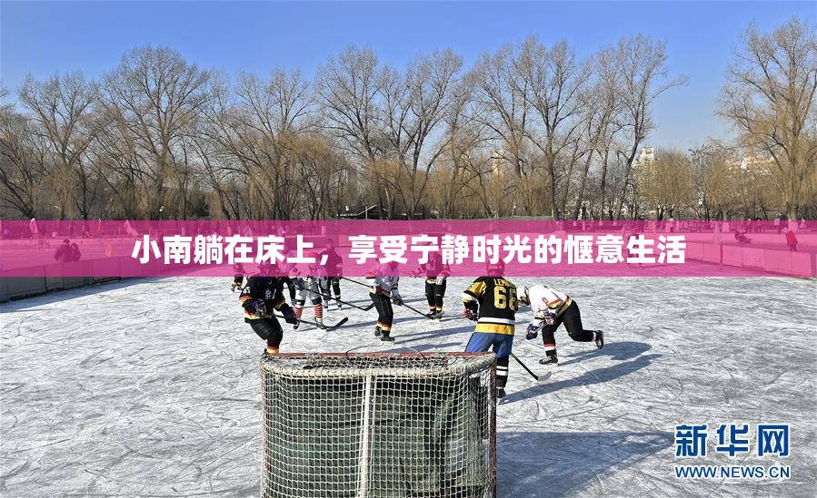 小南躺在床上，享受宁静时光的惬意生活