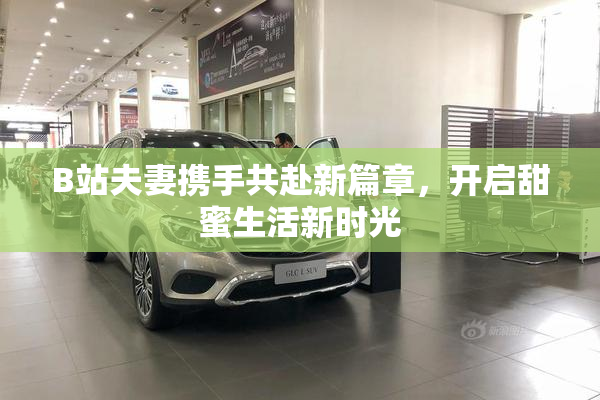 B站夫妻携手共赴新篇章，开启甜蜜生活新时光
