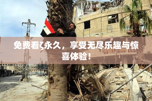 免费看ζ永久，享受无尽乐趣与惊喜体验！