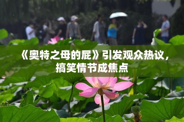 《奥特之母的屁》引发观众热议，搞笑情节成焦点