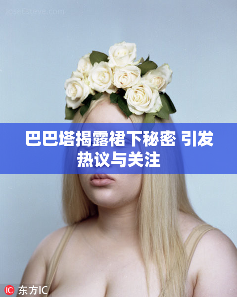 巴巴塔揭露裙下秘密 引发热议与关注