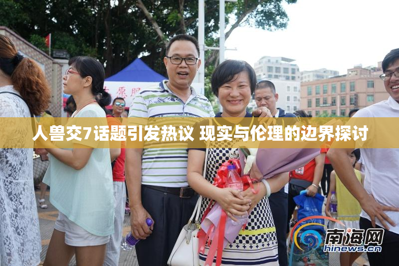人兽交7话题引发热议 现实与伦理的边界探讨