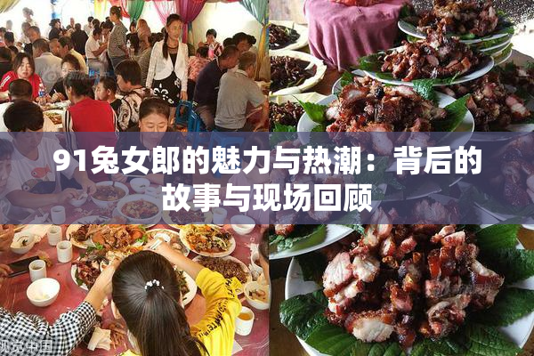91兔女郎的魅力与热潮：背后的故事与现场回顾