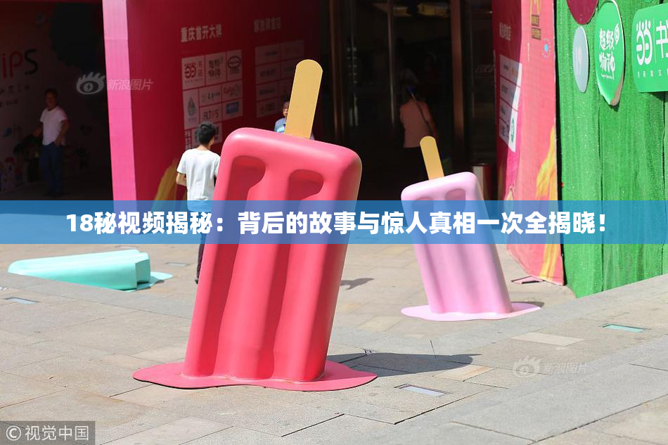 18秘视频揭秘：背后的故事与惊人真相一次全揭晓！