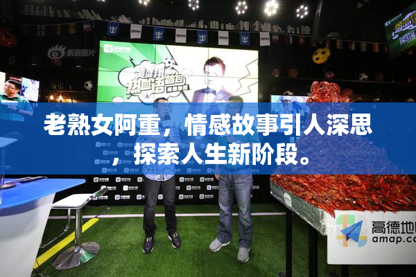 老熟女阿重，情感故事引人深思，探索人生新阶段。