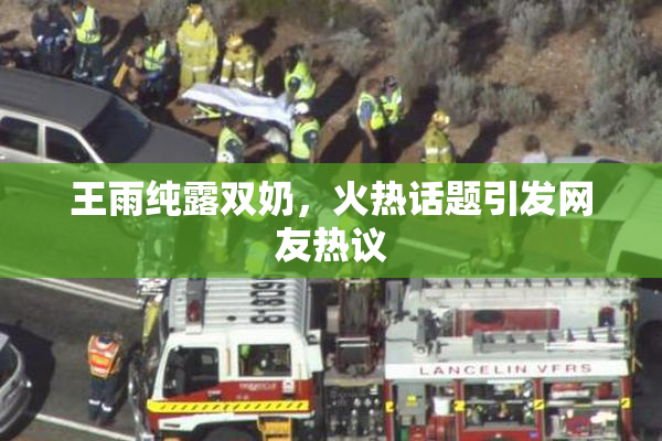 王雨纯露双奶，火热话题引发网友热议