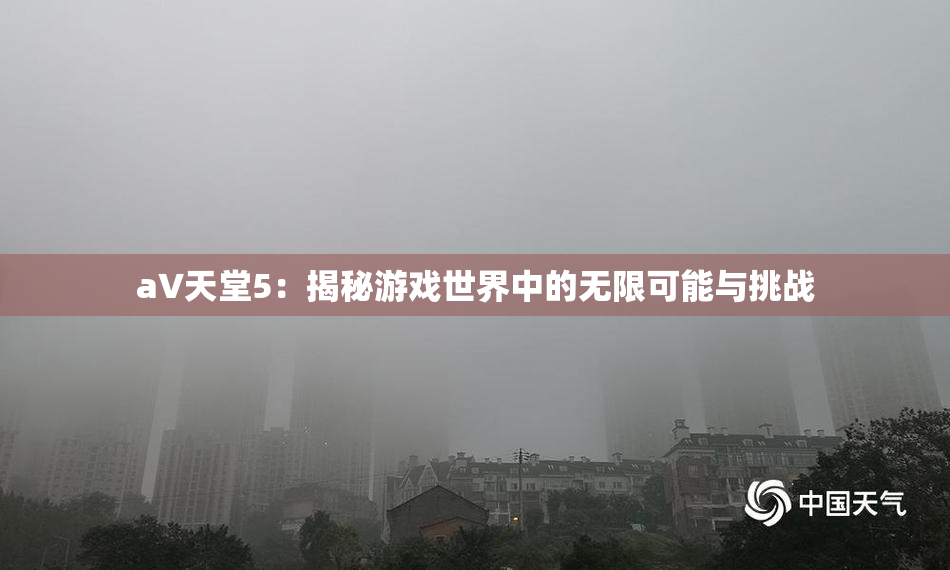a∨天堂5：揭秘游戏世界中的无限可能与挑战
