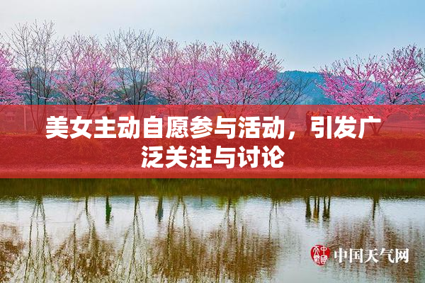 美女主动自愿参与活动，引发广泛关注与讨论
