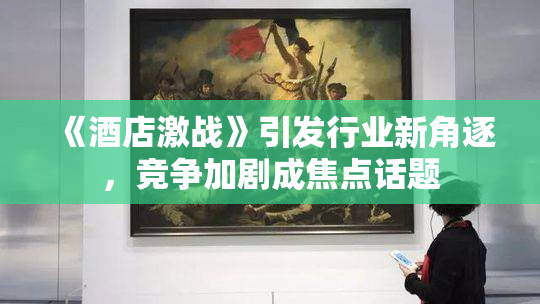 《酒店激战》引发行业新角逐，竞争加剧成焦点话题