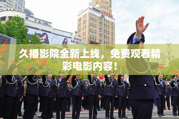 久播影院全新上线，免费观看精彩电影内容！