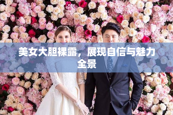 美女大胆裸露，展现自信与魅力全景