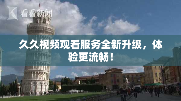 久久视频观看服务全新升级，体验更流畅！