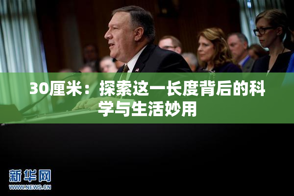 30厘米：探索这一长度背后的科学与生活妙用