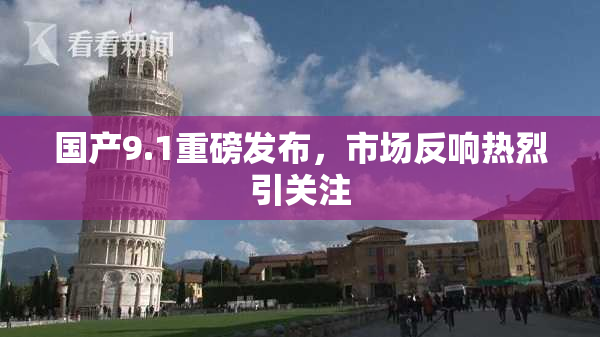 国产9.1重磅发布，市场反响热烈引关注