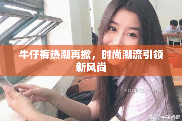 牛仔裤热潮再掀，时尚潮流引领新风尚