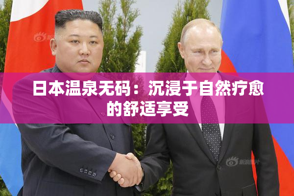 日本温泉无码：沉浸于自然疗愈的舒适享受