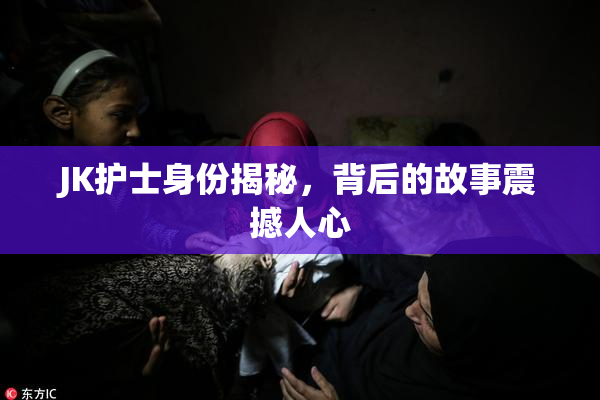 JK护士身份揭秘，背后的故事震撼人心