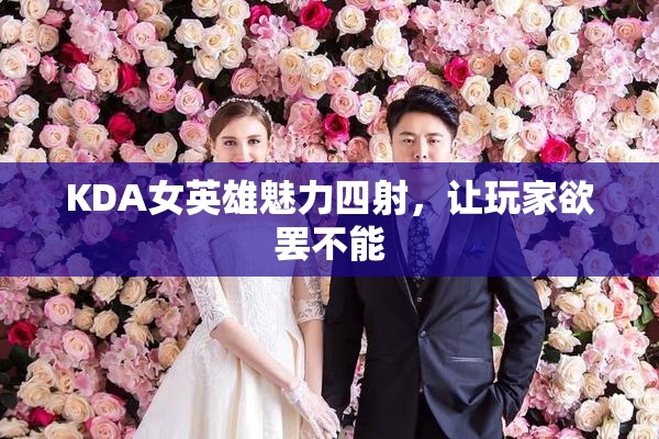 KDA女英雄魅力四射，让玩家欲罢不能