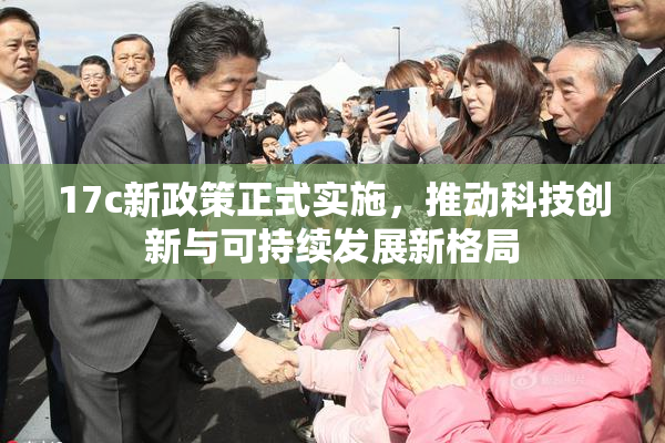 17c新政策正式实施，推动科技创新与可持续发展新格局