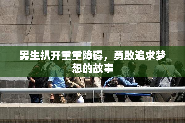 男生扒开重重障碍，勇敢追求梦想的故事