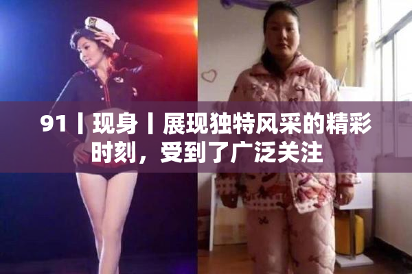 91丨现身丨展现独特风采的精彩时刻，受到了广泛关注