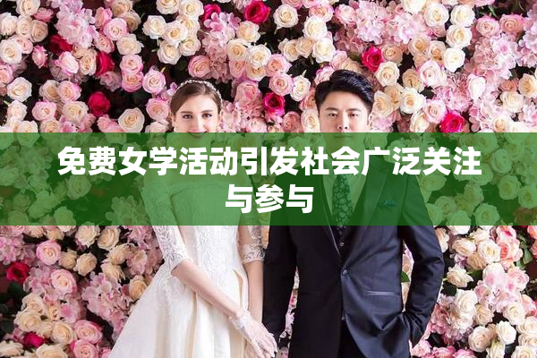 免费女学活动引发社会广泛关注与参与