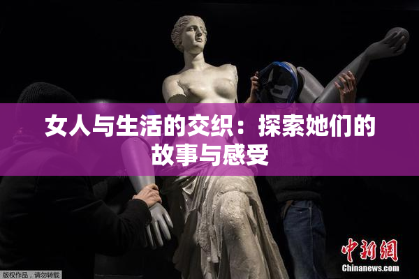 女人与生活的交织：探索她们的故事与感受