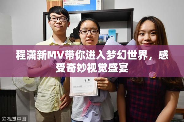 程潇新MV带你进入梦幻世界，感受奇妙视觉盛宴